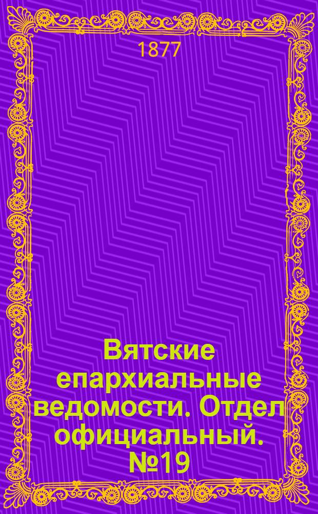 Вятские епархиальные ведомости. Отдел официальный. № 19 (1 октября 1877 г.)