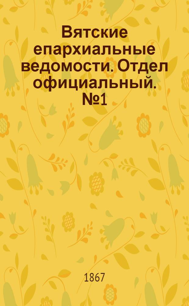 Вятские епархиальные ведомости. Отдел официальный. № 1 (1 января 1867 г.)