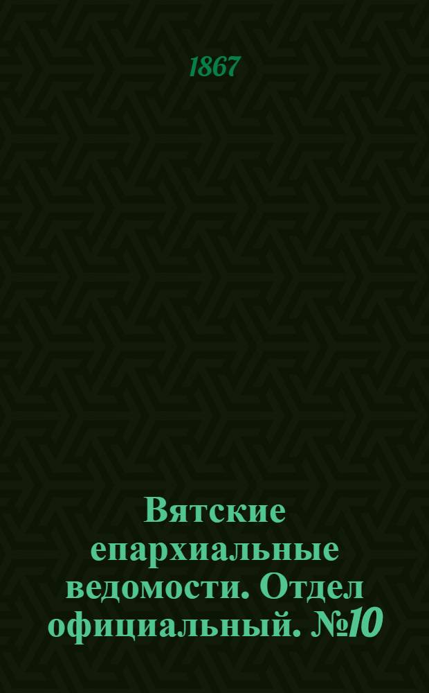 Вятские епархиальные ведомости. Отдел официальный. № 10 (16 мая 1867 г.)