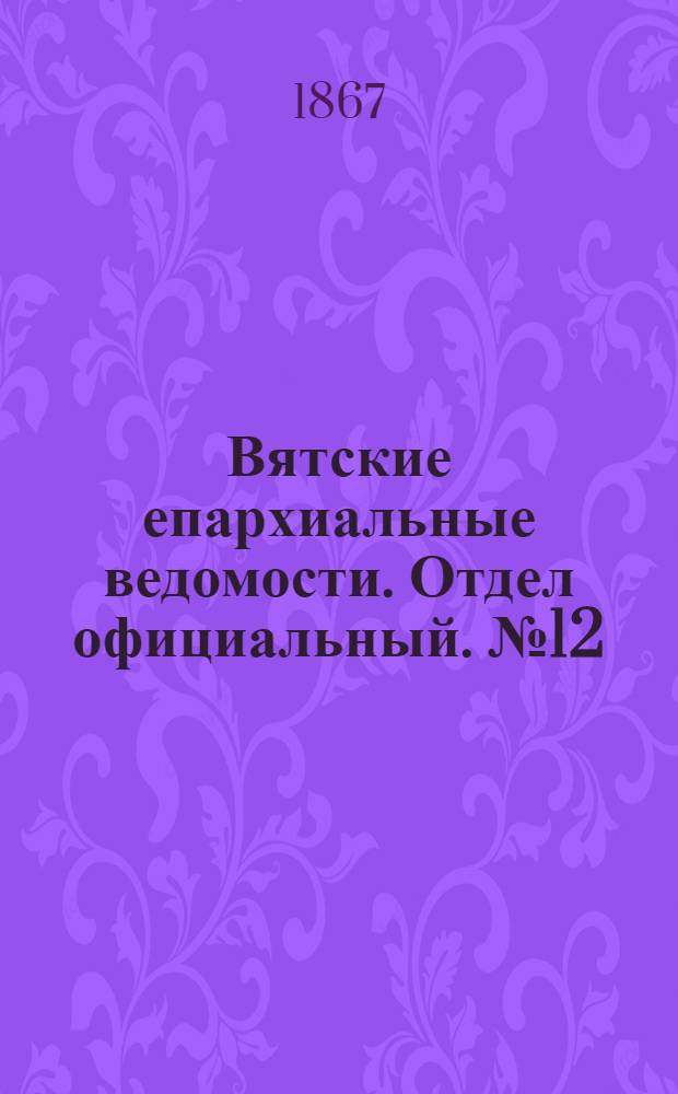 Вятские епархиальные ведомости. Отдел официальный. № 12 (16 июня 1867 г.)
