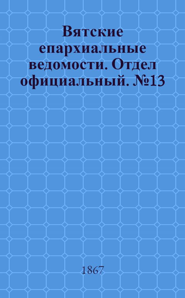 Вятские епархиальные ведомости. Отдел официальный. № 13 (1 июля 1867 г.)
