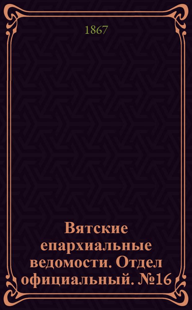 Вятские епархиальные ведомости. Отдел официальный. № 16 (16 августа 1867 г.)