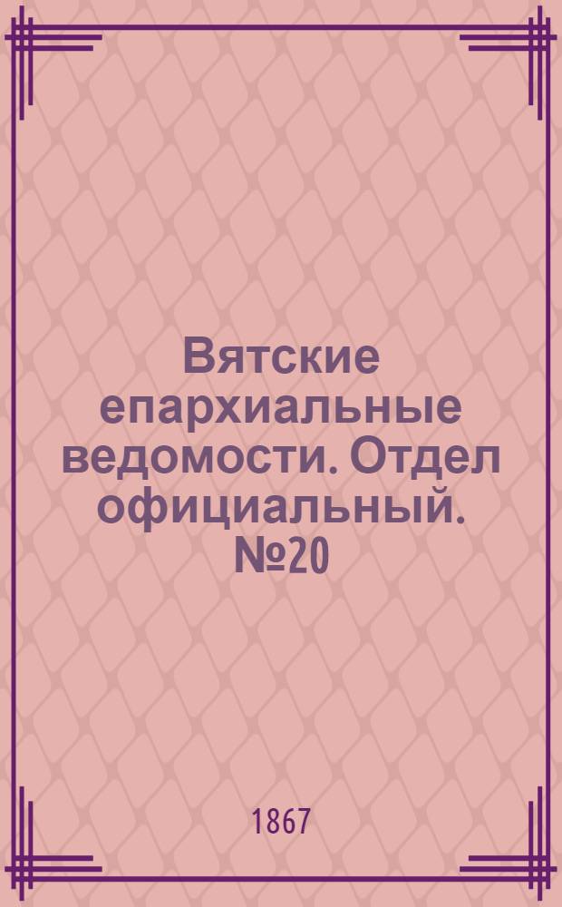 Вятские епархиальные ведомости. Отдел официальный. № 20 (16 октября 1867 г.)