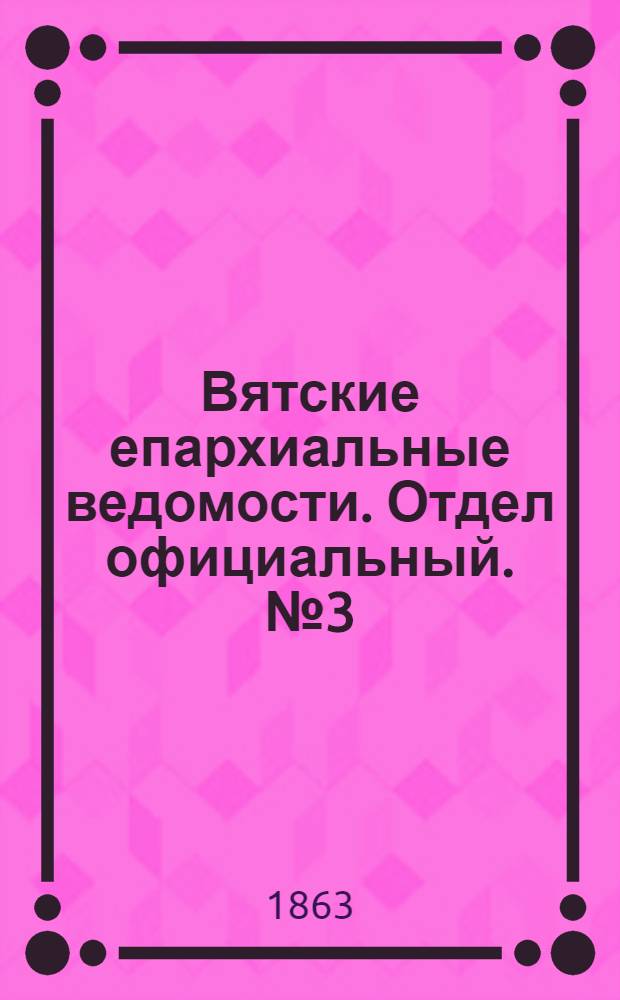 Вятские епархиальные ведомости. Отдел официальный. № 3 (1 февраля 1863 г.)