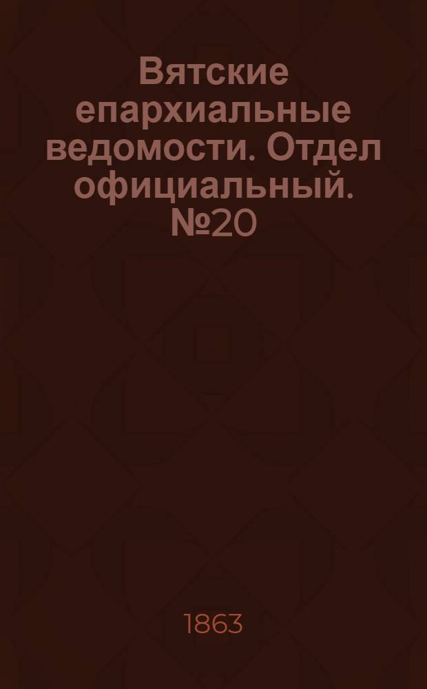 Вятские епархиальные ведомости. Отдел официальный. № 20 (16 октября 1863 г.)