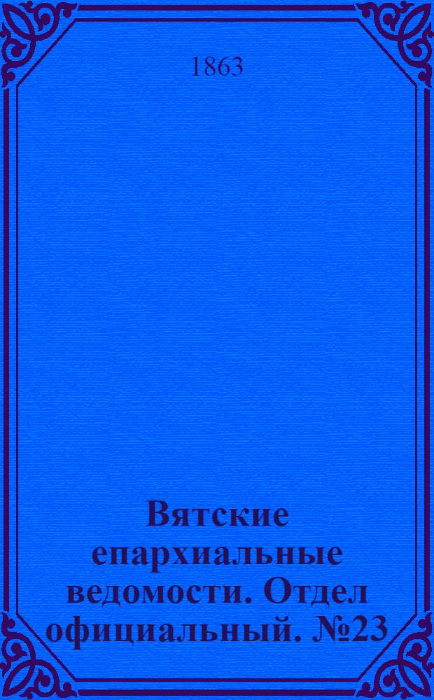 Вятские епархиальные ведомости. Отдел официальный. № 23 (1 декабря 1863 г.)