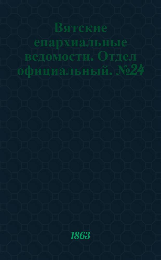 Вятские епархиальные ведомости. Отдел официальный. № 24 (16 декабря 1863 г.)