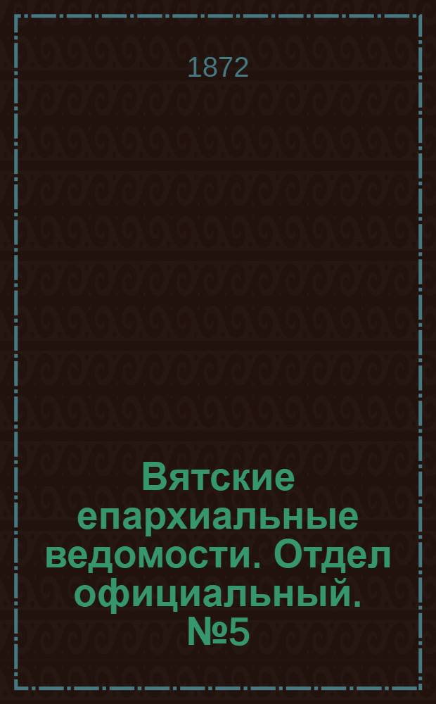 Вятские епархиальные ведомости. Отдел официальный. № 5 (1 марта 1872 г.)