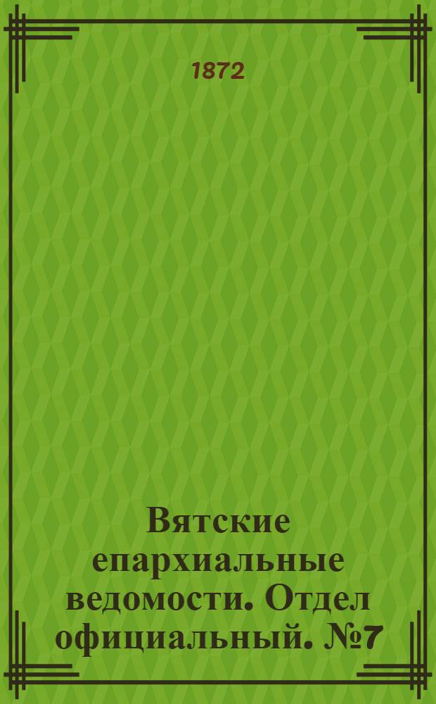 Вятские епархиальные ведомости. Отдел официальный. № 7 (1 апреля 1872 г.)