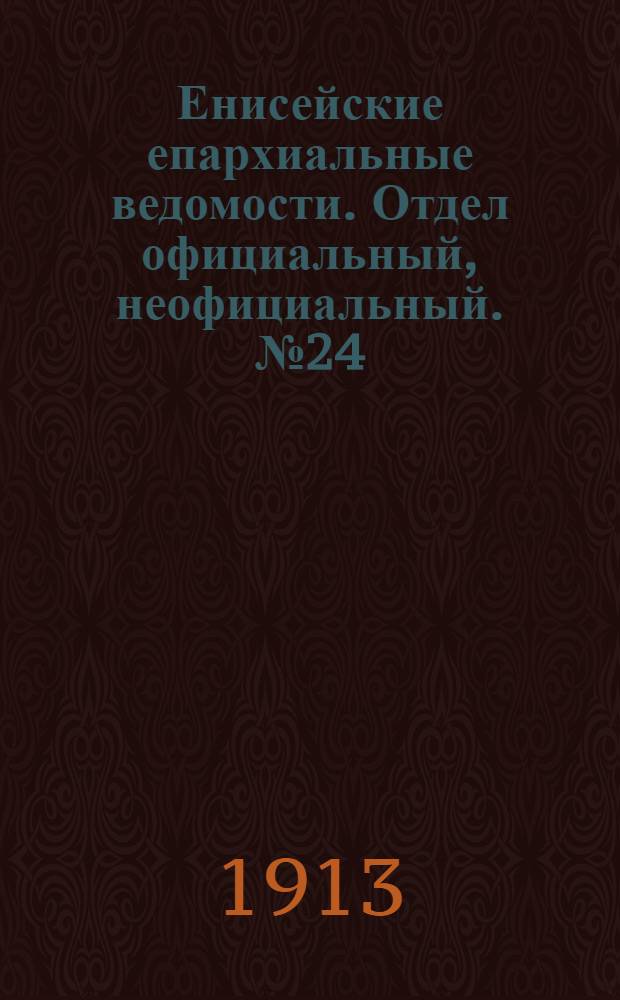 Енисейские епархиальные ведомости. Отдел официальный, неофициальный. № 24 (15 декабря 1913 г.)