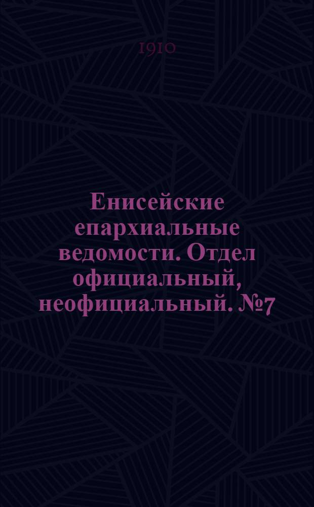 Енисейские епархиальные ведомости. Отдел официальный, неофициальный. № 7 (1 апреля 1910 г.)