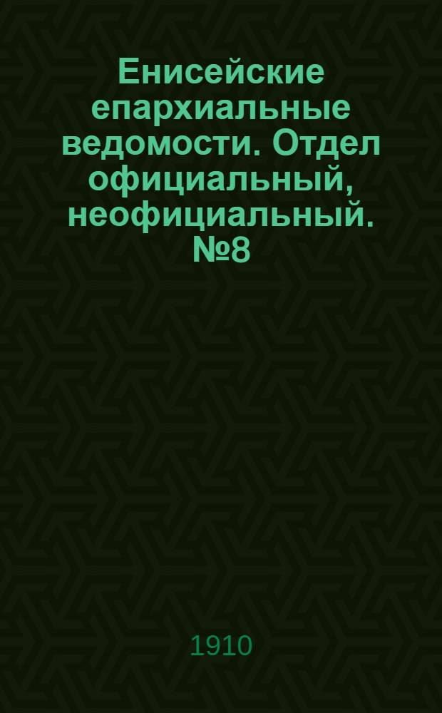 Енисейские епархиальные ведомости. Отдел официальный, неофициальный. № 8 (15 апреля 1910 г.)