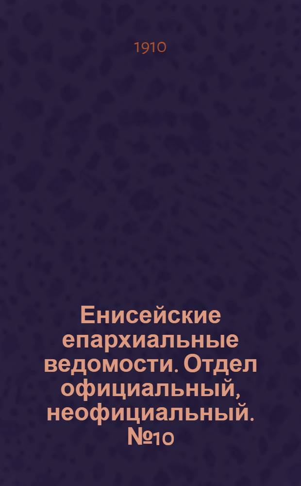 Енисейские епархиальные ведомости. Отдел официальный, неофициальный. № 10 (15 мая 1910 г.)