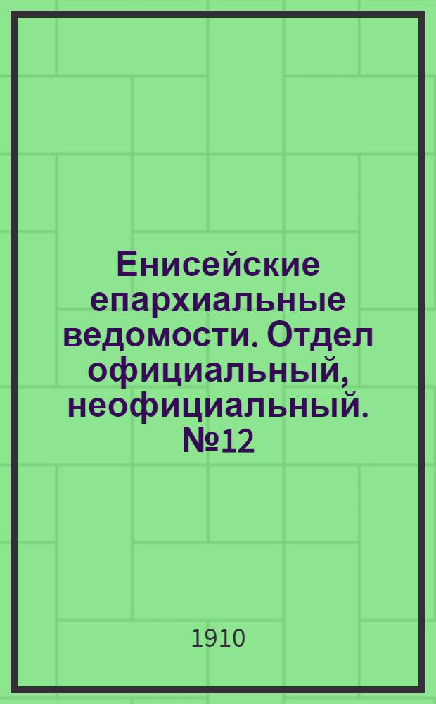 Енисейские епархиальные ведомости. Отдел официальный, неофициальный. № 12 (15 июня 1910 г.)