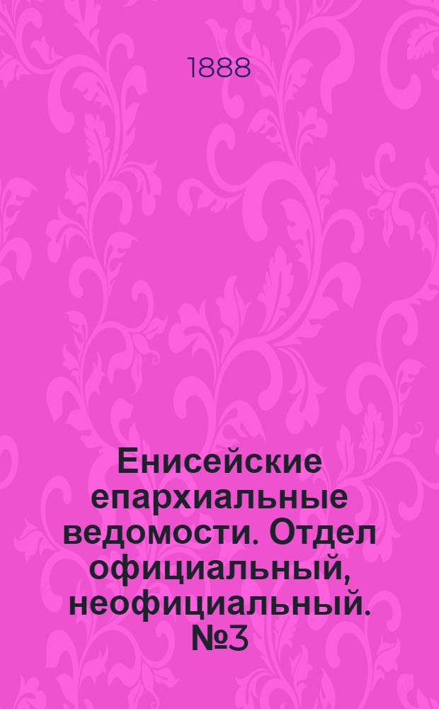 Енисейские епархиальные ведомости. Отдел официальный, неофициальный. № 3 (1 февраля 1888 г.)