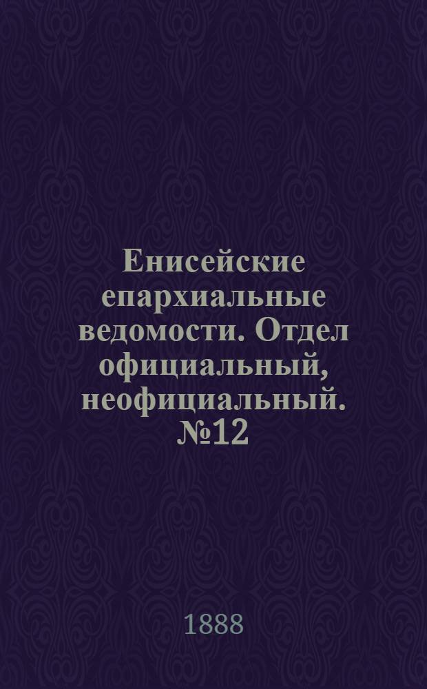 Енисейские епархиальные ведомости. Отдел официальный, неофициальный. № 12 (16 июня 1888 г.)