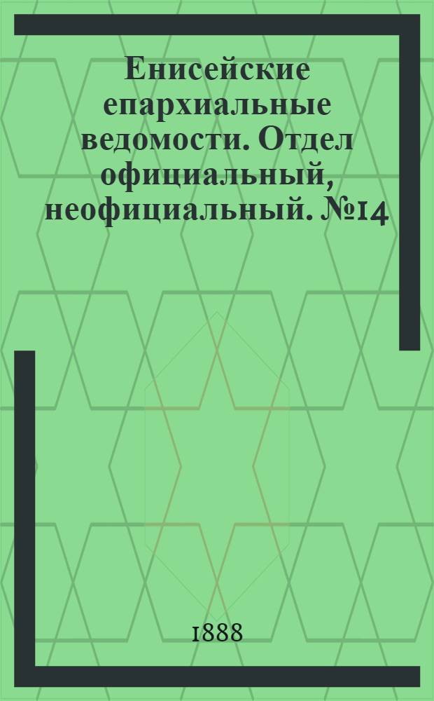 Енисейские епархиальные ведомости. Отдел официальный, неофициальный. № 14 (16 июля 1888 г.)
