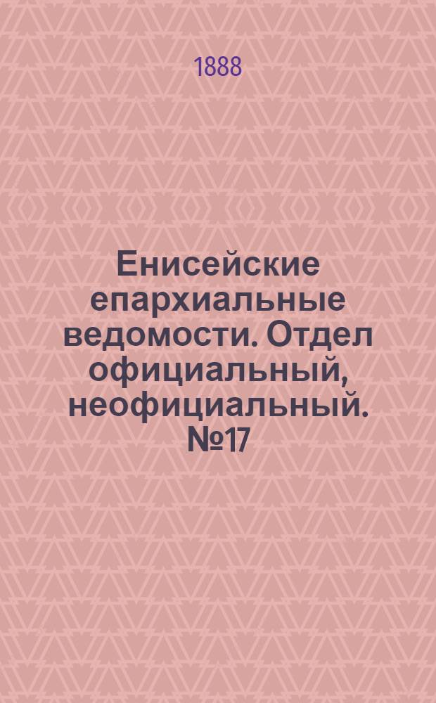 Енисейские епархиальные ведомости. Отдел официальный, неофициальный. № 17 (1 сентября 1888 г.)