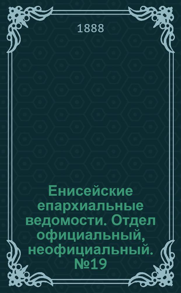 Енисейские епархиальные ведомости. Отдел официальный, неофициальный. № 19 (1 октября 1888 г.)