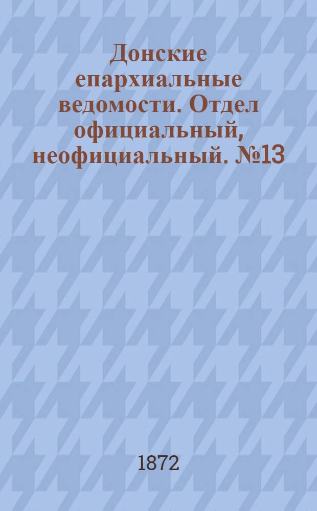 Донские епархиальные ведомости. Отдел официальный, неофициальный. № 13 (1 июля 1872 г.)