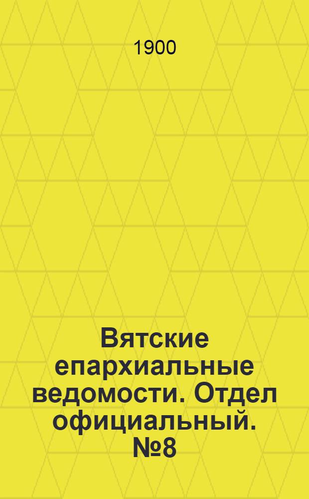 Вятские епархиальные ведомости. Отдел официальный. № 8 (16 апреля 1900 г.)