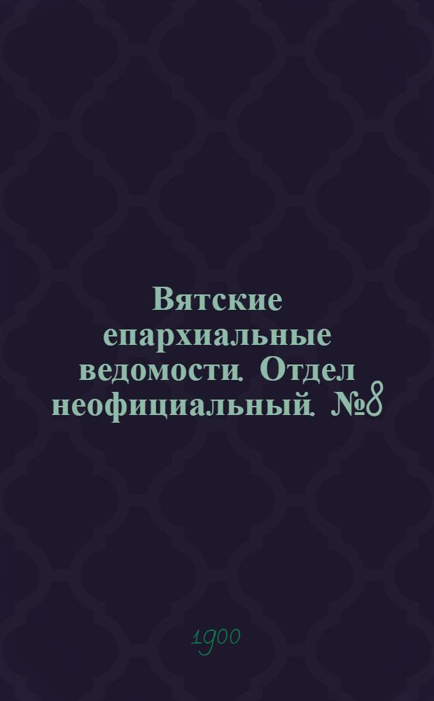Вятские епархиальные ведомости. Отдел неофициальный. № 8 (16 апреля 1900 г.)