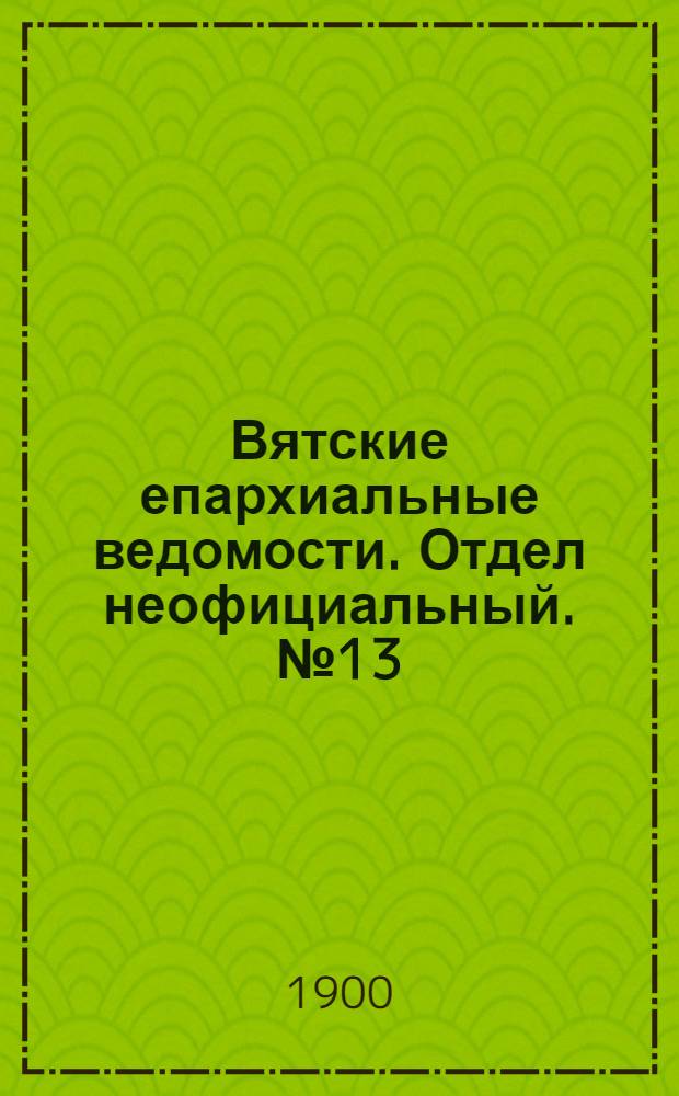 Вятские епархиальные ведомости. Отдел неофициальный. № 13 (1 июля 1900 г.)