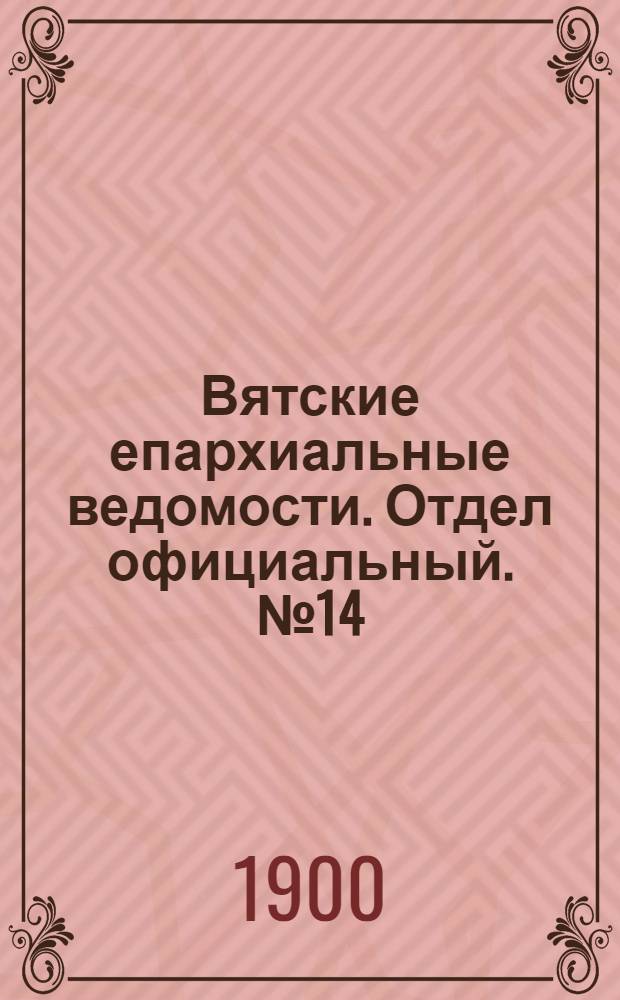 Вятские епархиальные ведомости. Отдел официальный. № 14 (16 июля 1900 г.)