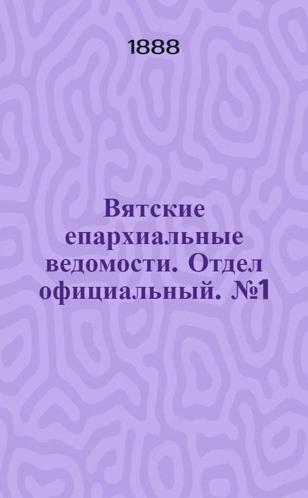 Вятские епархиальные ведомости. Отдел официальный. № 1 (1 января 1888 г.)