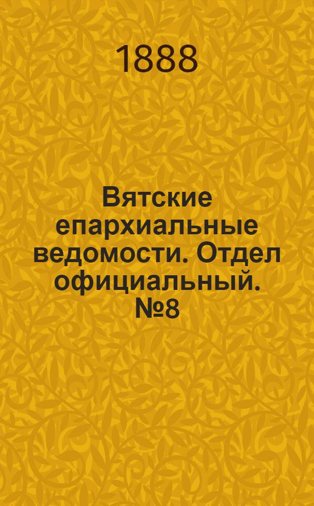 Вятские епархиальные ведомости. Отдел официальный. № 8 (16 апреля 1888 г.)