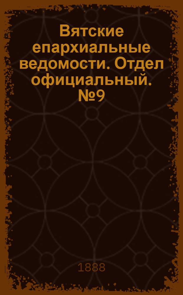 Вятские епархиальные ведомости. Отдел официальный. № 9 (1 мая 1888 г.)