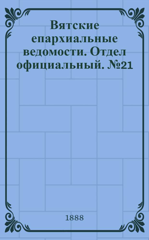 Вятские епархиальные ведомости. Отдел официальный. № 21 (1 ноября 1888 г.)