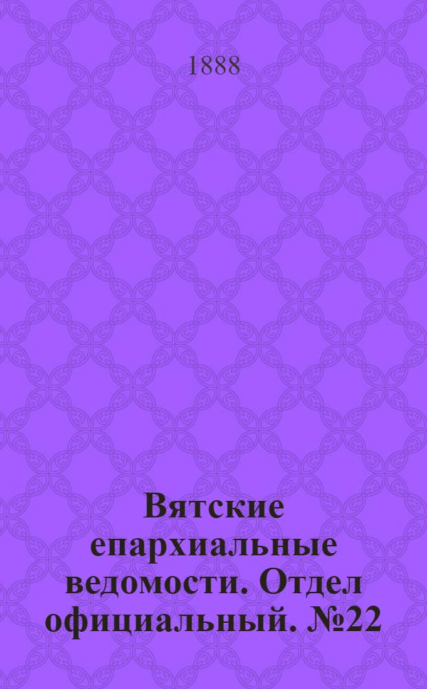 Вятские епархиальные ведомости. Отдел официальный. № 22 (16 ноября 1888 г.)