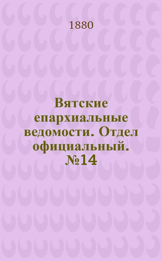 Вятские епархиальные ведомости. Отдел официальный. № 14 (16 июля 1880 г.)
