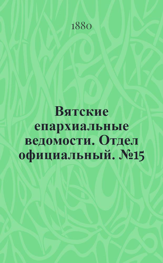 Вятские епархиальные ведомости. Отдел официальный. № 15 (1 августа 1880 г.)