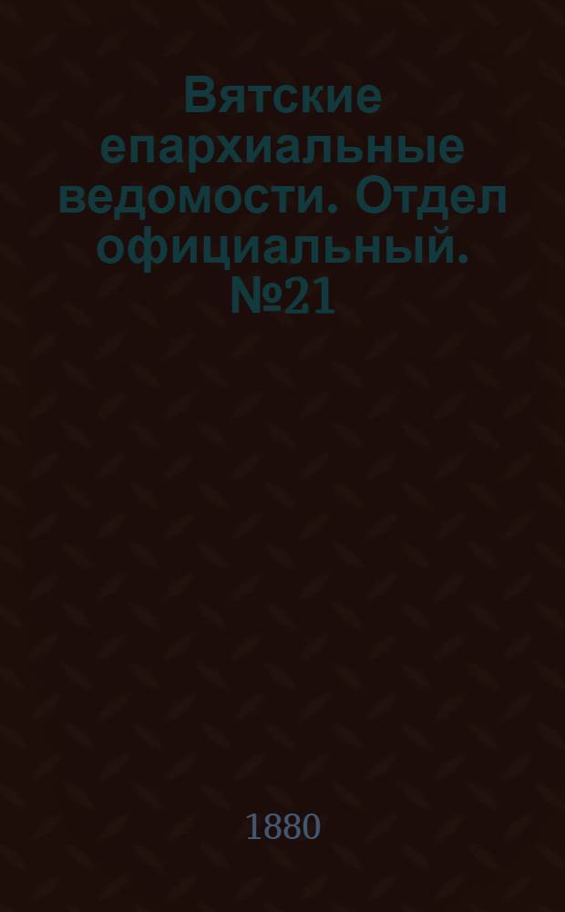 Вятские епархиальные ведомости. Отдел официальный. № 21 (1 ноября 1880 г.)
