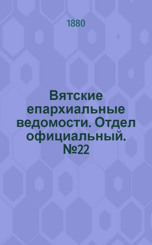 Вятские епархиальные ведомости. Отдел официальный. № 22 (16 ноября 1880 г.)