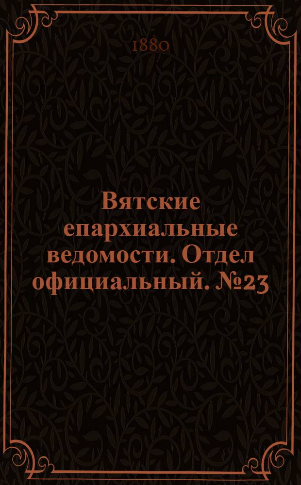 Вятские епархиальные ведомости. Отдел официальный. № 23 (1 декабря 1880 г.)
