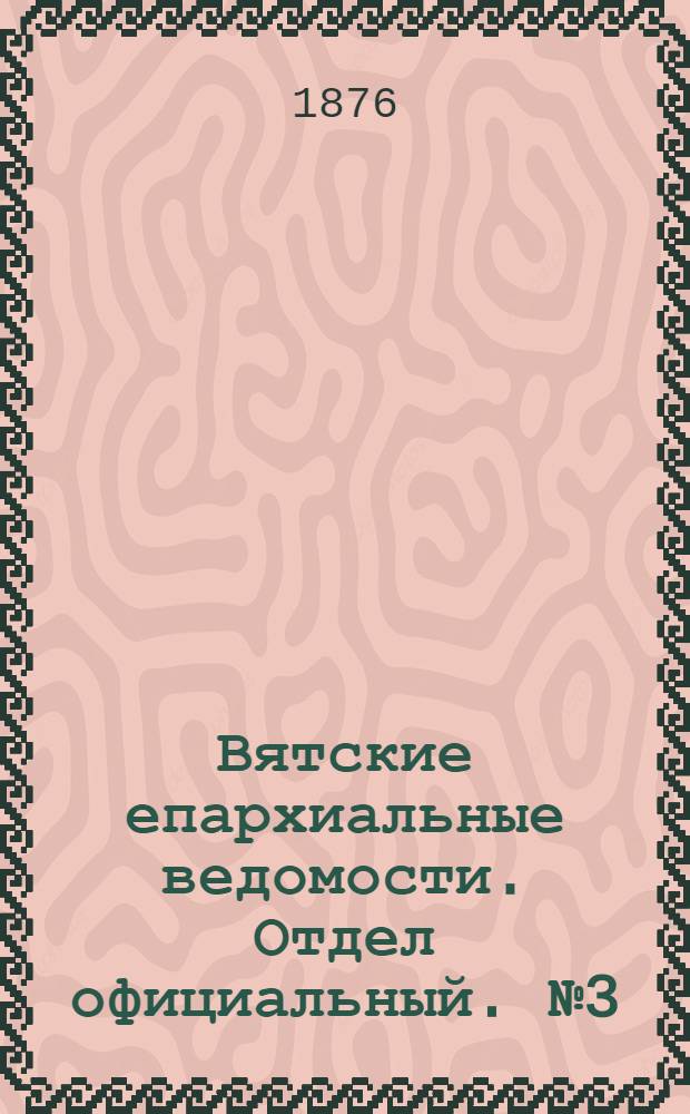 Вятские епархиальные ведомости. Отдел официальный. № 3 (1 февраля 1876 г.)