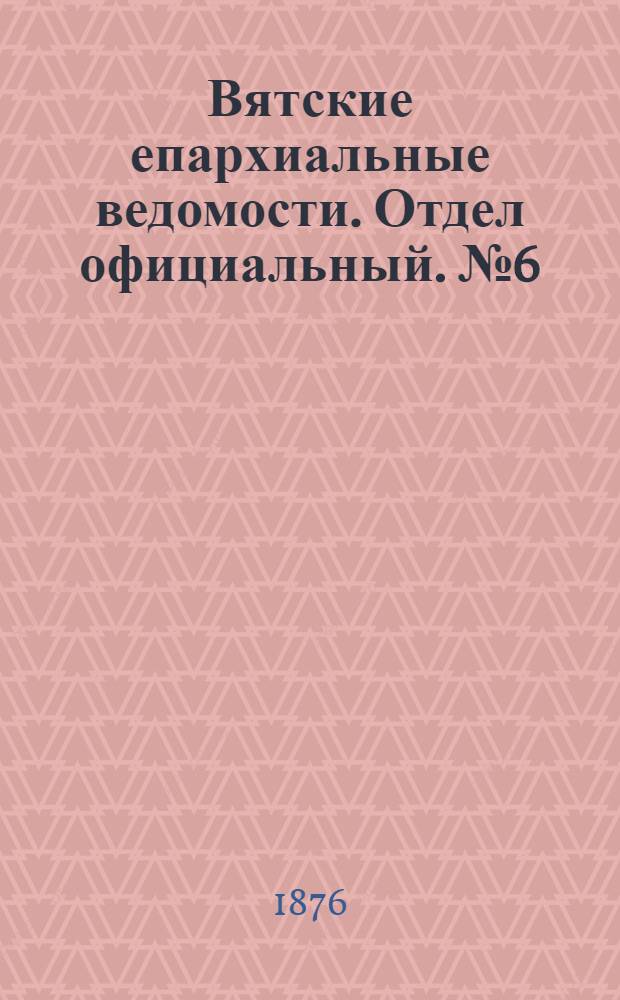 Вятские епархиальные ведомости. Отдел официальный. № 6 (16 марта 1876 г.)