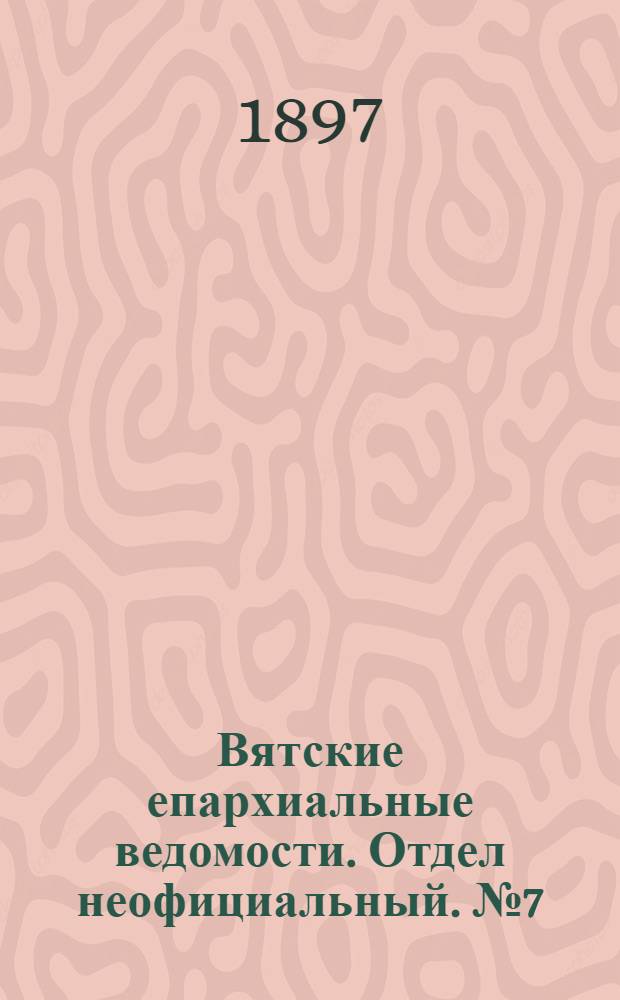 Вятские епархиальные ведомости. Отдел неофициальный. № 7 (1 апреля 1897 г.)