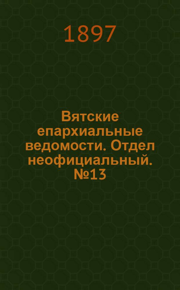 Вятские епархиальные ведомости. Отдел неофициальный. № 13 (1 июля 1897 г.)