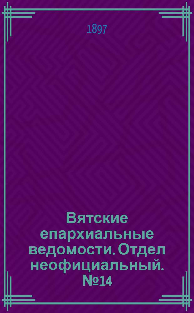 Вятские епархиальные ведомости. Отдел неофициальный. № 14 (15 июля 1897 г.)