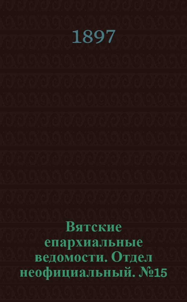 Вятские епархиальные ведомости. Отдел неофициальный. № 15 (1 августа 1897 г.)