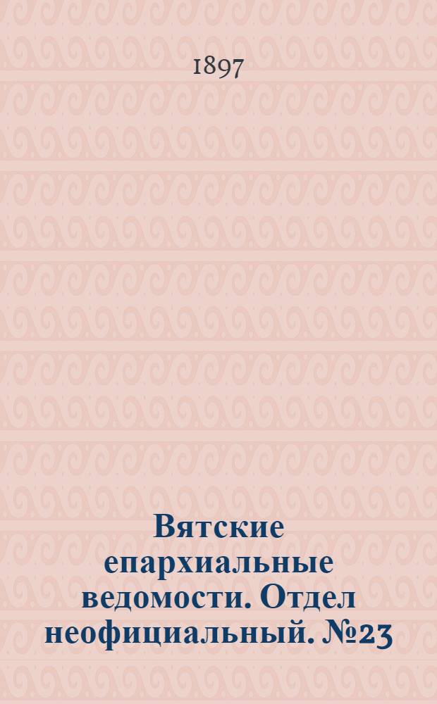 Вятские епархиальные ведомости. Отдел неофициальный. № 23 (1 декабря 1897 г.)