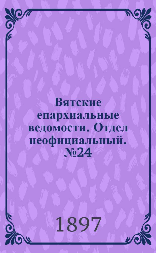 Вятские епархиальные ведомости. Отдел неофициальный. № 24 (16 декабря 1897 г.)