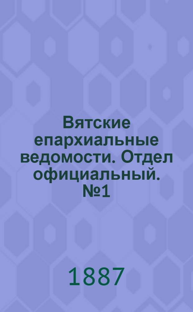 Вятские епархиальные ведомости. Отдел официальный. № 1 (1 января 1887 г.)