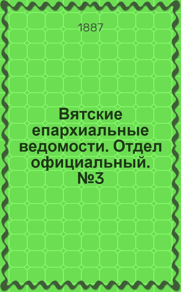 Вятские епархиальные ведомости. Отдел официальный. № 3 (1 февраля 1887 г.)