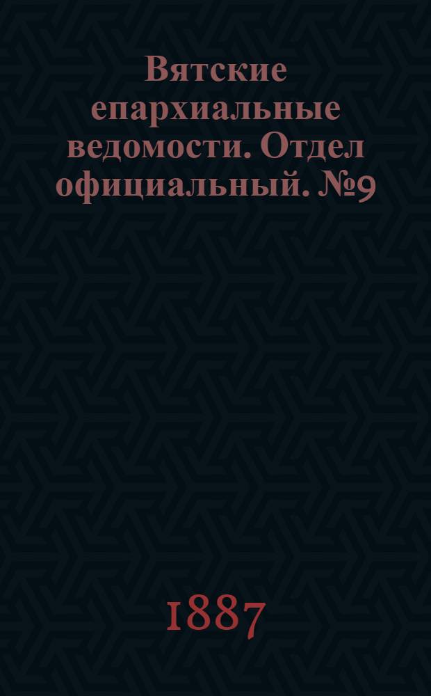 Вятские епархиальные ведомости. Отдел официальный. № 9 (1 мая 1887 г.)