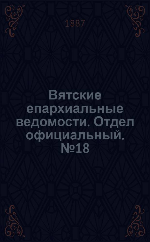 Вятские епархиальные ведомости. Отдел официальный. № 18 (16 сентября 1887 г.)
